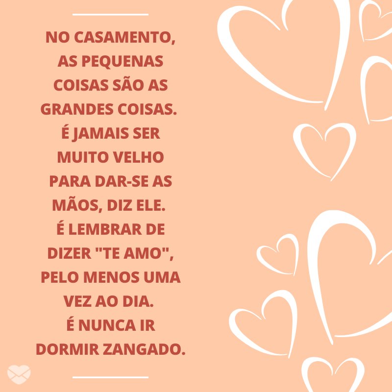 Mensagens Com Amor/ Canva 'No casamento, as pequenas coisas são as grandes coisas. É jamais ser muito velho para dar-se as mãos, diz ele. É lembrar de dizer 'te amo', pelo menos uma vez ao dia. É nunca ir dormir zangado.' -Mensagens para Casamento