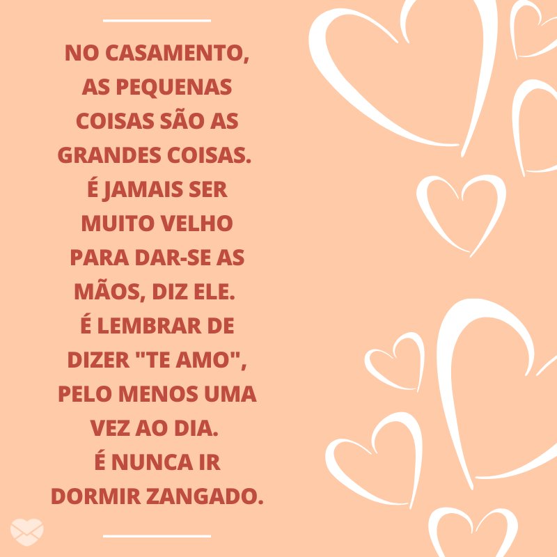 'No casamento, as pequenas coisas são as grandes coisas.  É jamais ser muito velho para dar-se as mãos, diz ele.  É lembrar de dizer 'te amo', pelo menos uma vez ao dia.  É nunca ir dormir zangado.' -Mensagens para Casamento