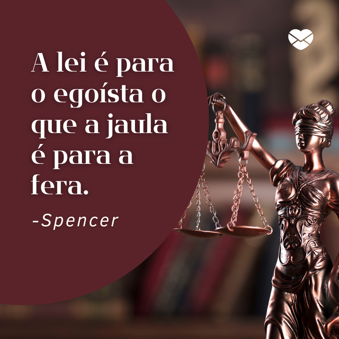 'A lei é para o egoísta o que a jaula é para a fera. -Spencer '- Homenagem, mensagem e frases para Dia do Advogado