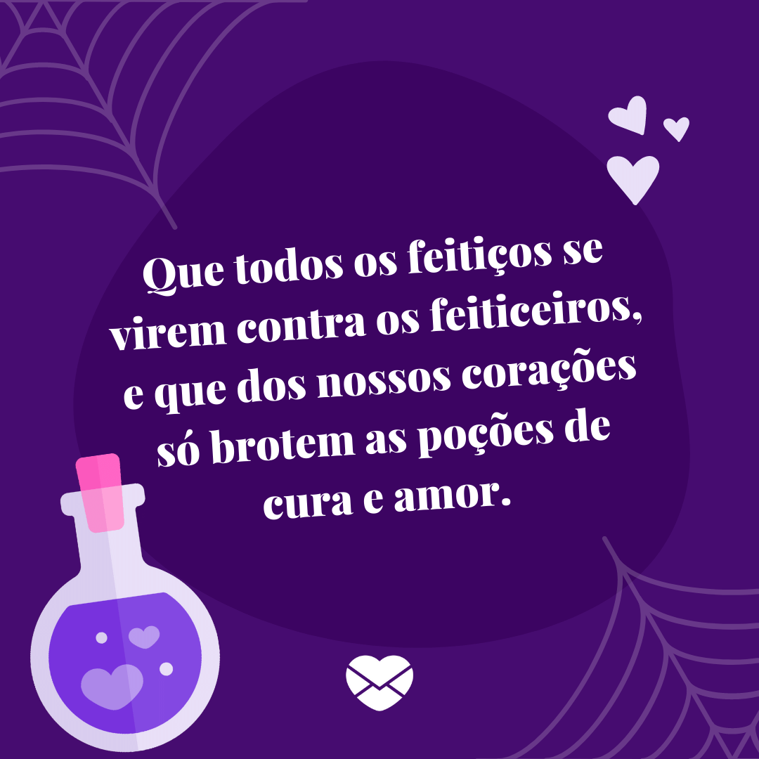 'Que todos os feitiços se virem contra os feiticeiros, e que dos nossos corações só brotem as poções de cura e amor.' - Mensagens de Dia das Bruxas