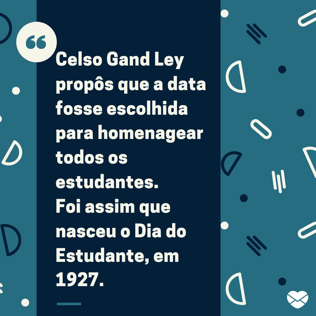 'Celso Gand Ley propôs que a data fosse escolhida para homenagear todos os estudantes. Foi assim que nasceu o Dia do Estudante, em 1927.' - História, mensagens e frases do Dia do Estudante