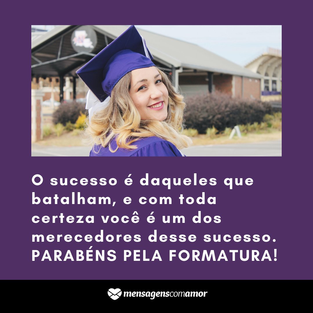 'O sucesso é daqueles que batalham, e com toda certeza você é um dos merecedores desse sucesso.  Parabéns pela formatura!' - Mensagens de formatura