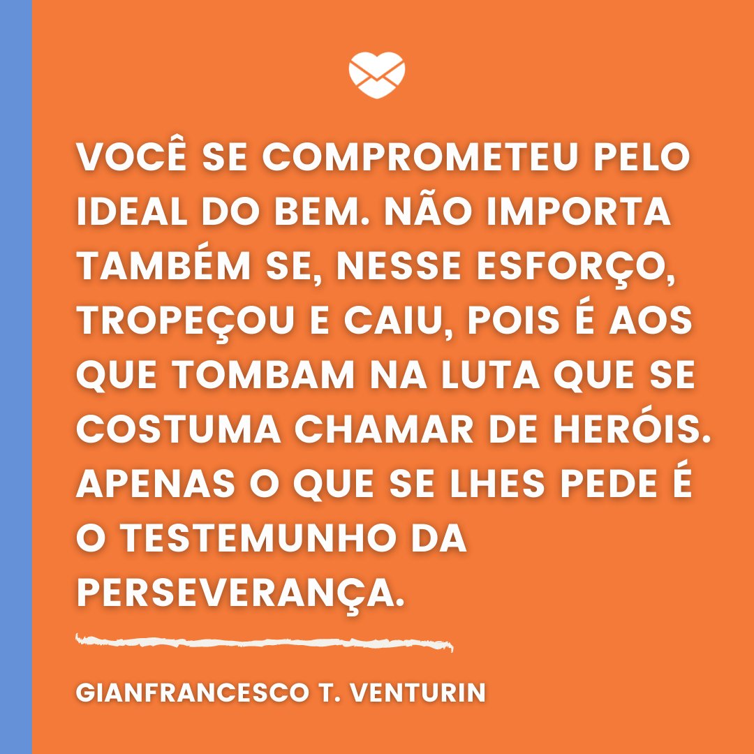 'Você se comprometeu pelo ideal do bem. Não importa também se, nesse esforço, tropeçou e caiu (...)' - Mensagens de Otimismo