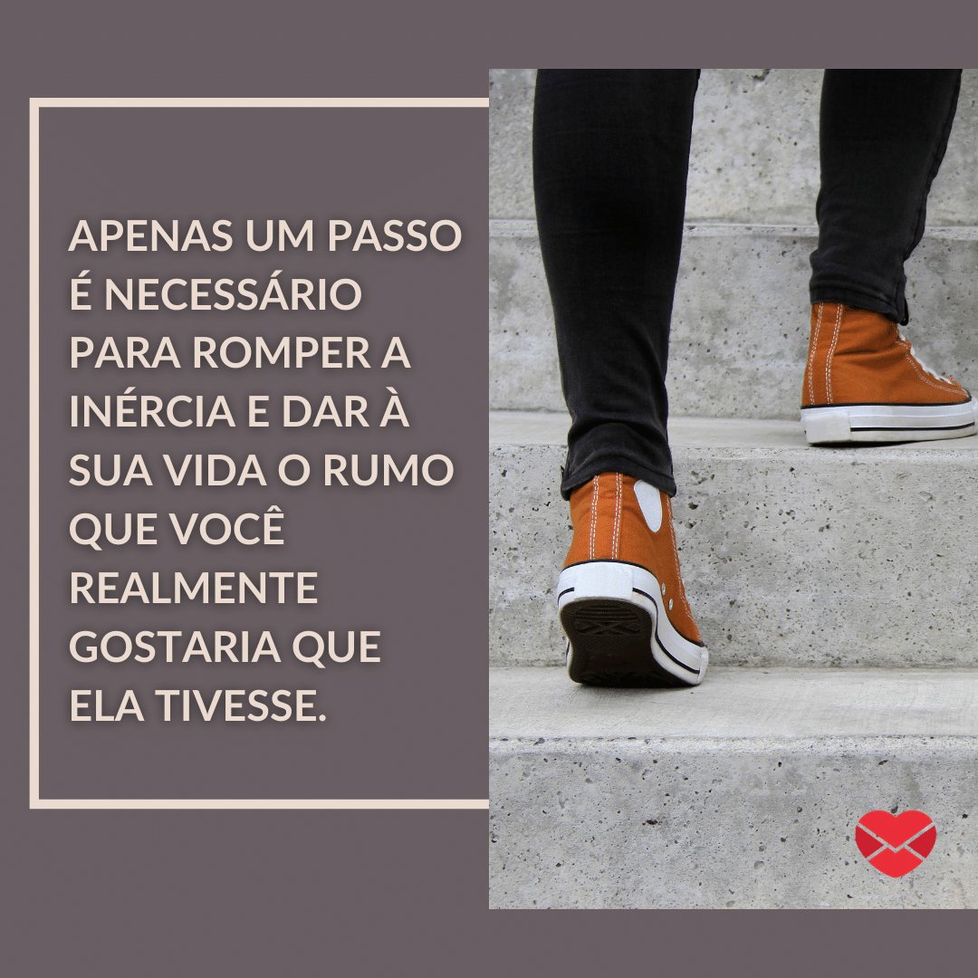 'Apenas um passo é necessário para romper a inércia e dar à sua vida o rumo que você realmente gostaria que ela tivesse.' - Mensagens de Otimismo