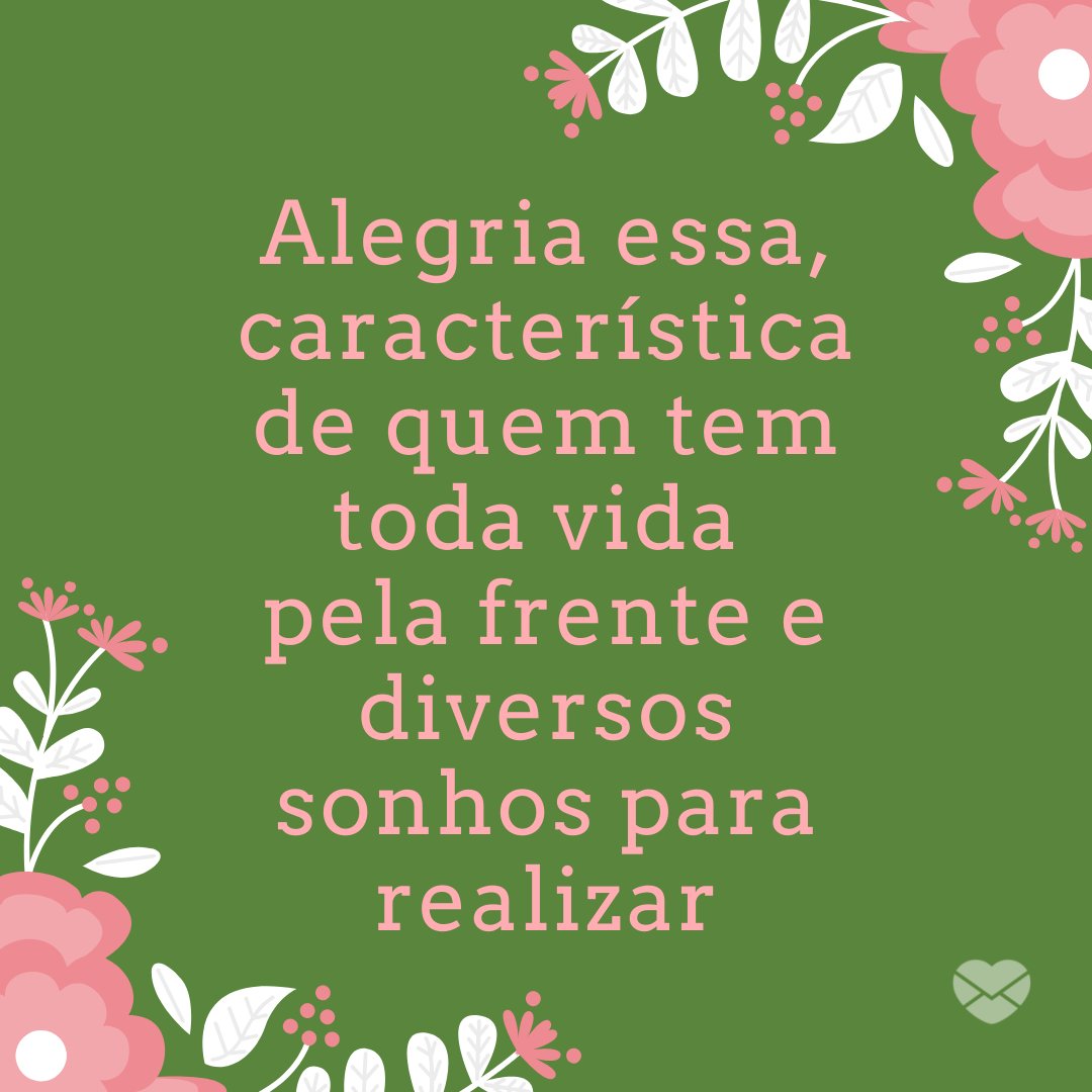 'Alegria essa, característica de quem tem toda vida  pela frente e diversos sonhos para realizar' - Mensagens de 15 Anos