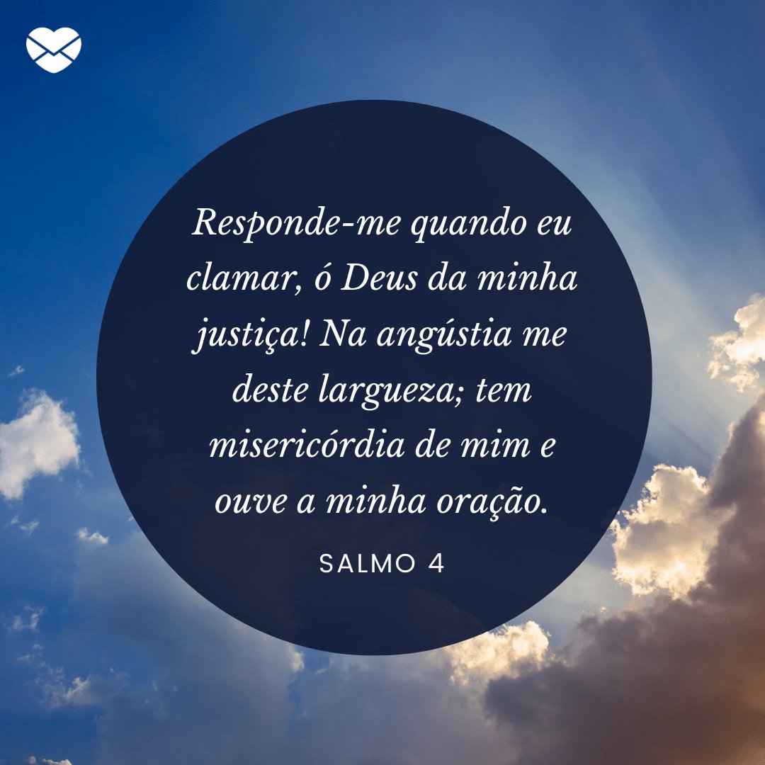 'Responde-me quando eu clamar, ó Deus da minha justiça! Na angústia me deste largueza; tem misericórdia de mim e ouve a minha oração.' - Mensagens de salmos