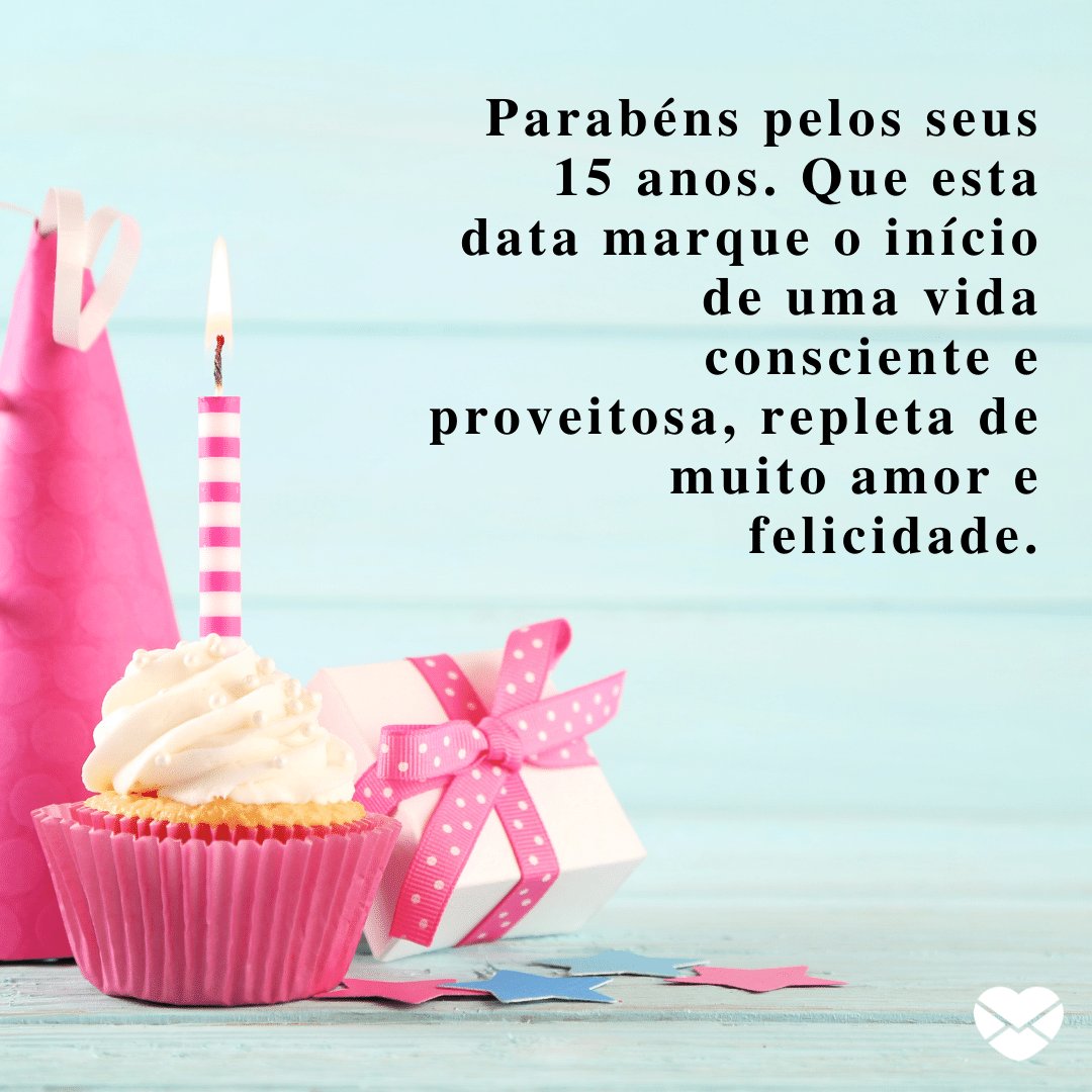 'Parabéns pelos seus 15 anos. Que esta data marque o início de uma vida consciente e proveitosa, repleta de muito amor e felicidade.' -  Frases de Aniversário