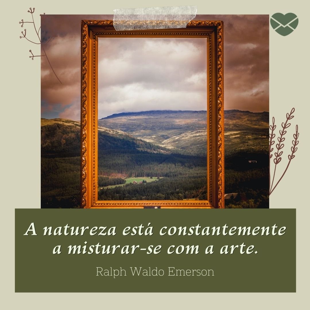 'A natureza está constantemente a misturar-se com a arte. Ralph Waldo Emerson'- Frases sobre Natureza