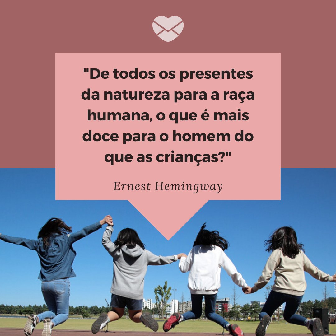 'De todos os presentes da natureza para a raça humana, o que é mais doce para o homem do que as crianças? - Ernest Hemingway' - Frases de Crianças