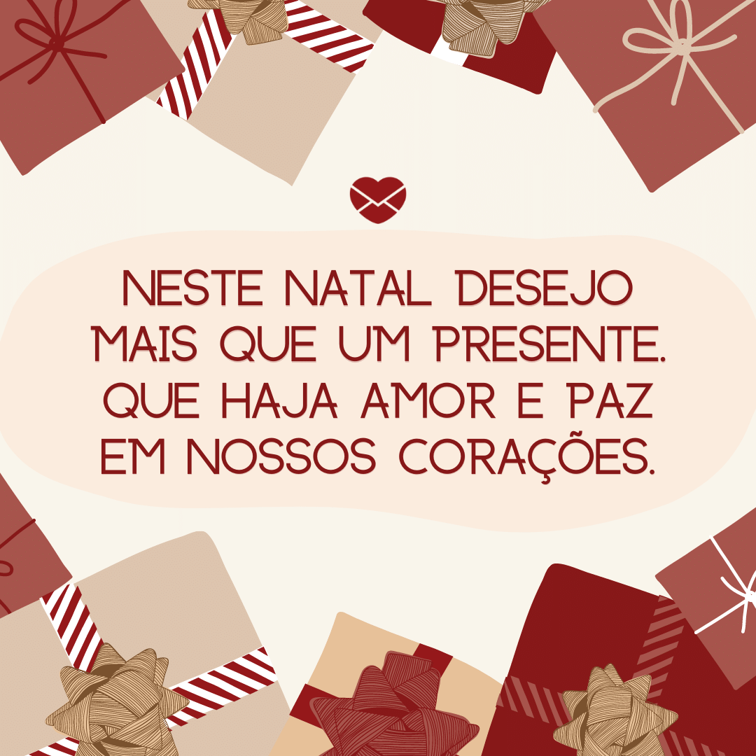 'Neste Natal desejo mais que um presente. Que haja amor e paz em nossos corações.' - Frases de Natal
