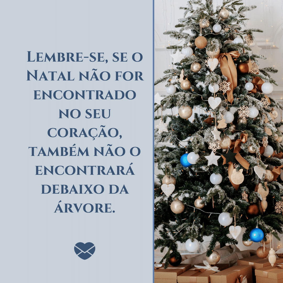 'Lembre-se, se o Natal não for encontrado no seu coração, também não o encontrará debaixo da árvore.' -  Frases de Natal