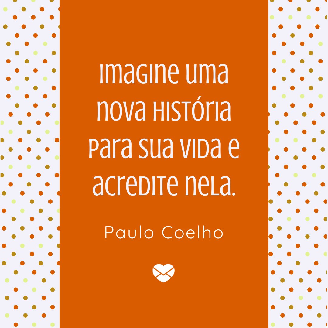 'Imagine uma nova história para sua vida e acredite nela. Paulo Coelho' - Frases de Reflexão