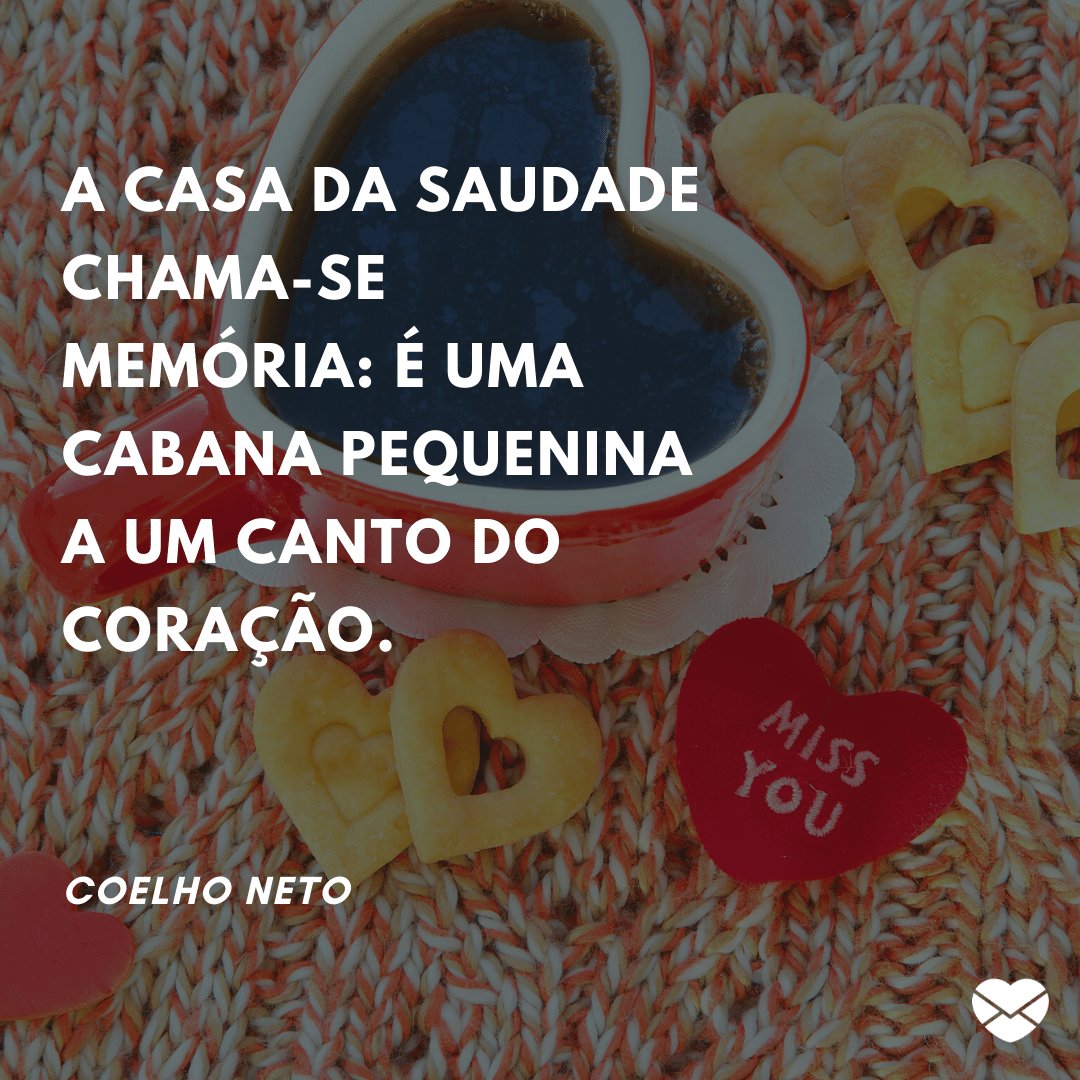 'A casa da saudade chama-se memória: é uma cabana pequenina a um canto do coração.' - Frases de saudades