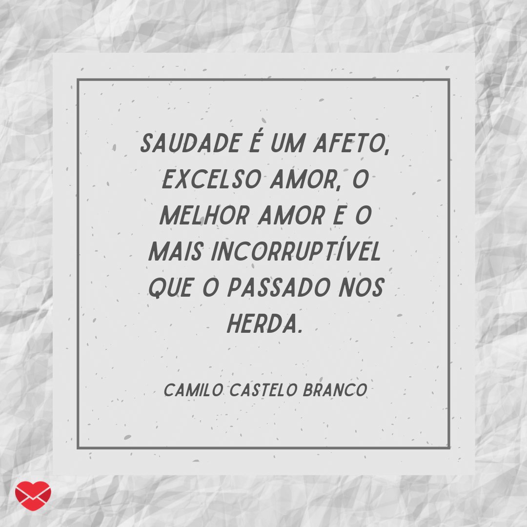 'Saudade é um afeto, excelso amor, o melhor amor e o mais incorruptível que o passado nos herda.' - Frases de saudades