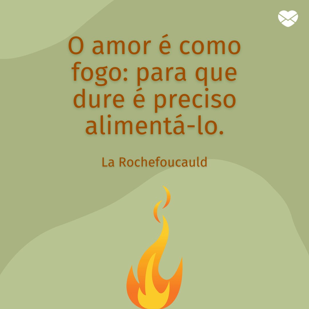 'O amor é como fogo: para que dure é preciso alimentá-lo.' - Frases de Reflexão