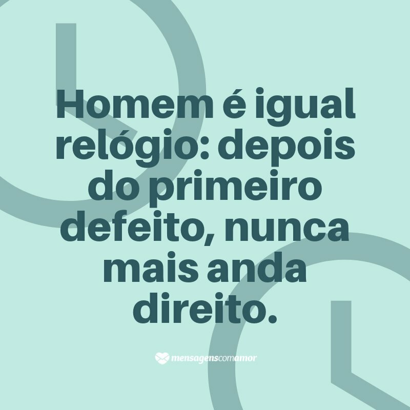 'Homem é igual relógio: depois do primeiro defeito, nunca mais anda direito.' - Frases engraçadas