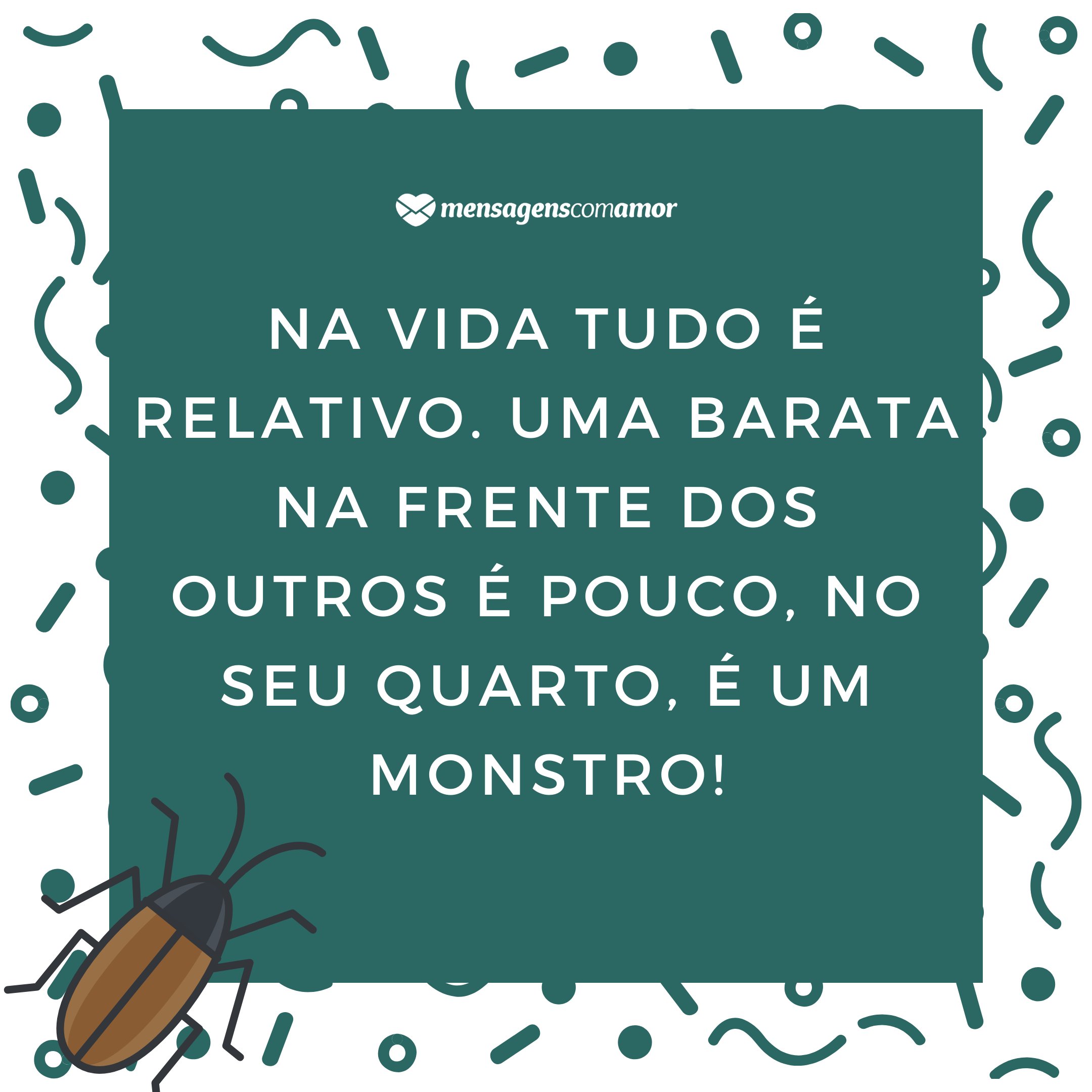 'Na vida tudo é relativo. Uma barata na frente dos outros é pouco, no seu quarto, é um monstro!' - Frases engraçadas