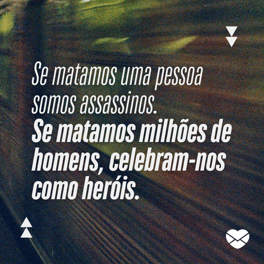 'Se matamos uma pessoa somos assassinos. Se matamos milhões de homens, celebram-nos como heróis.' -  Frases Inteligentes