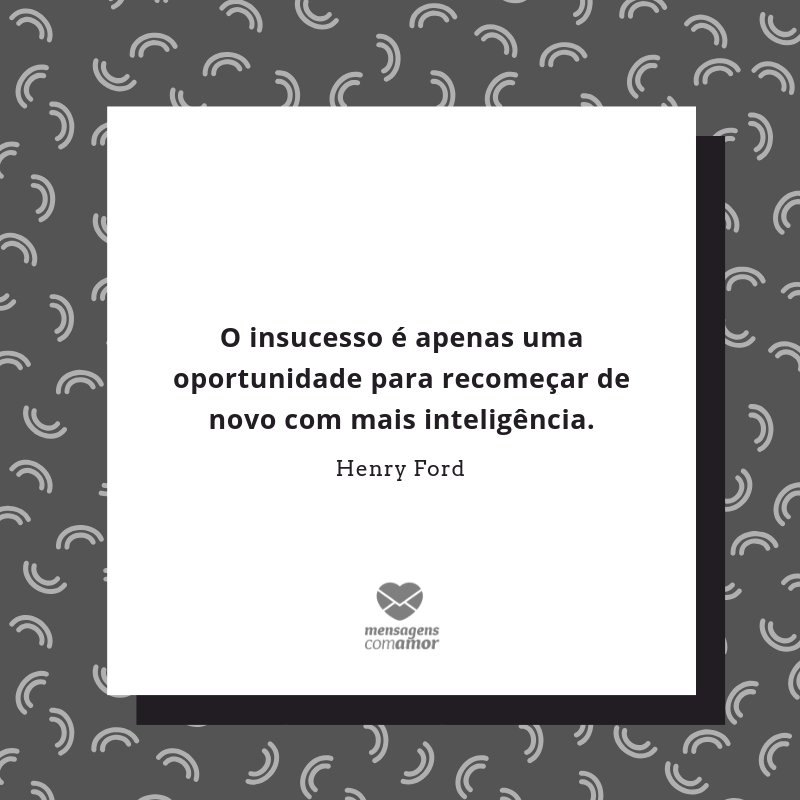 'O insucesso é apenas uma oportunidade para recomeçar de novo com mais inteligência.' -  Frases Lindas