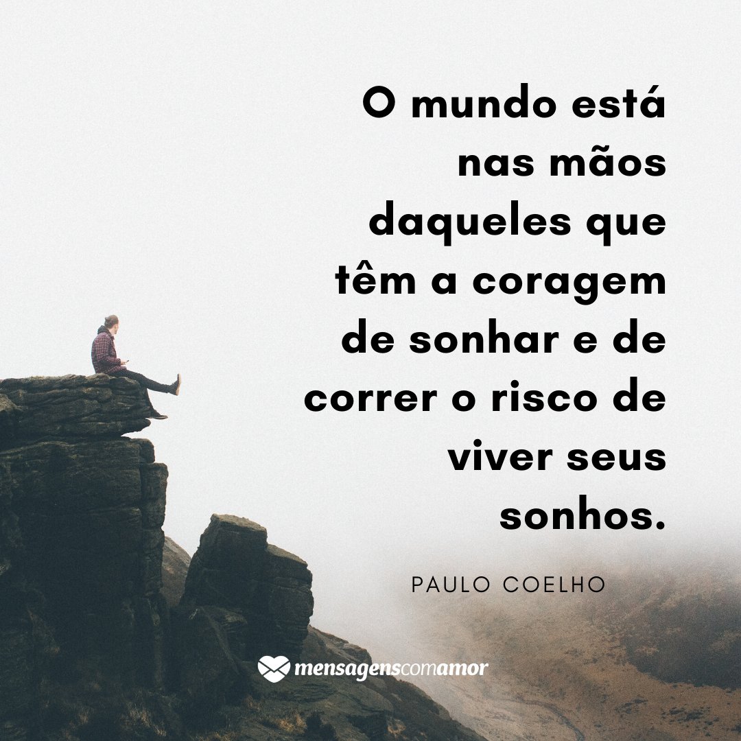 'O mundo está nas mãos daqueles que têm a coragem de sonhar e de correr o risco de viver seus sonhos.' - Frases Lindas