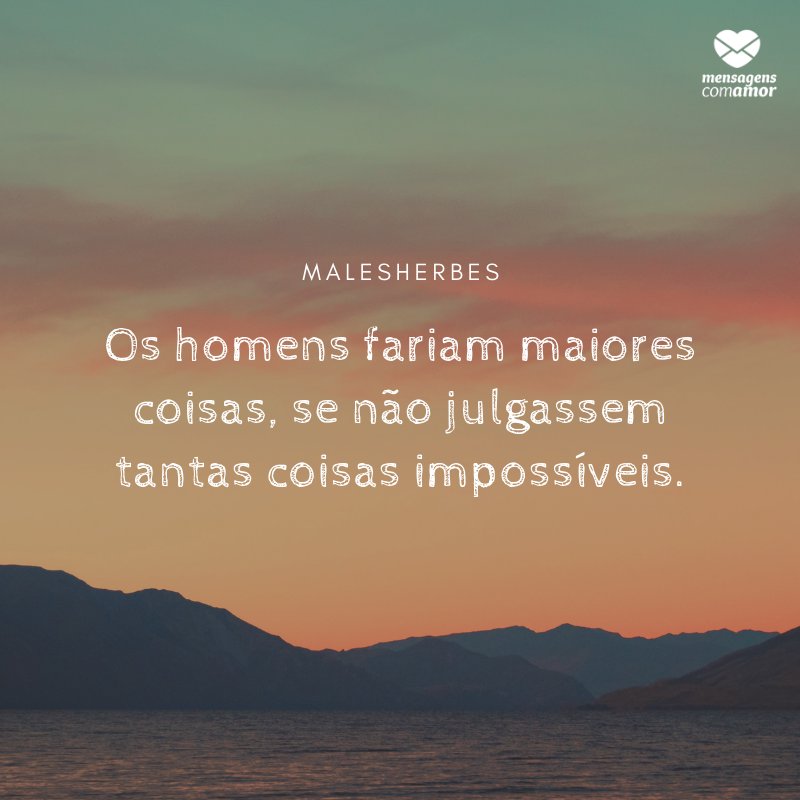 'Os homens fariam maiores coisas, se não julgassem tantas coisas impossíveis.' -  Frases Lindas