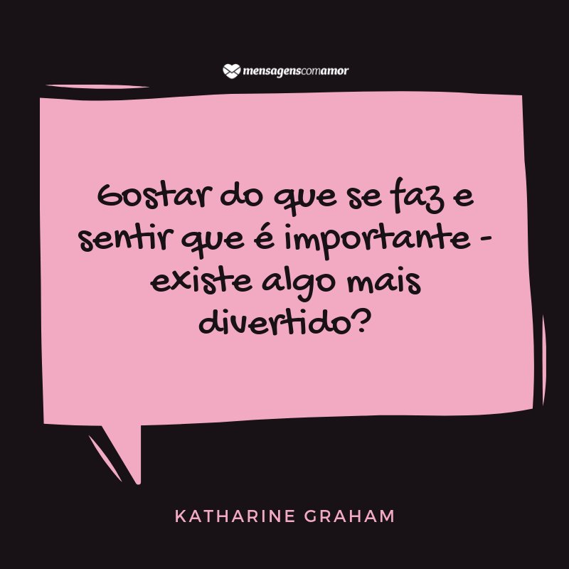 Mensagens Com Amor | Canva 'Gostar do que se faz e sentir que é importante - existe algo mais divertido?' - Frases Lindas