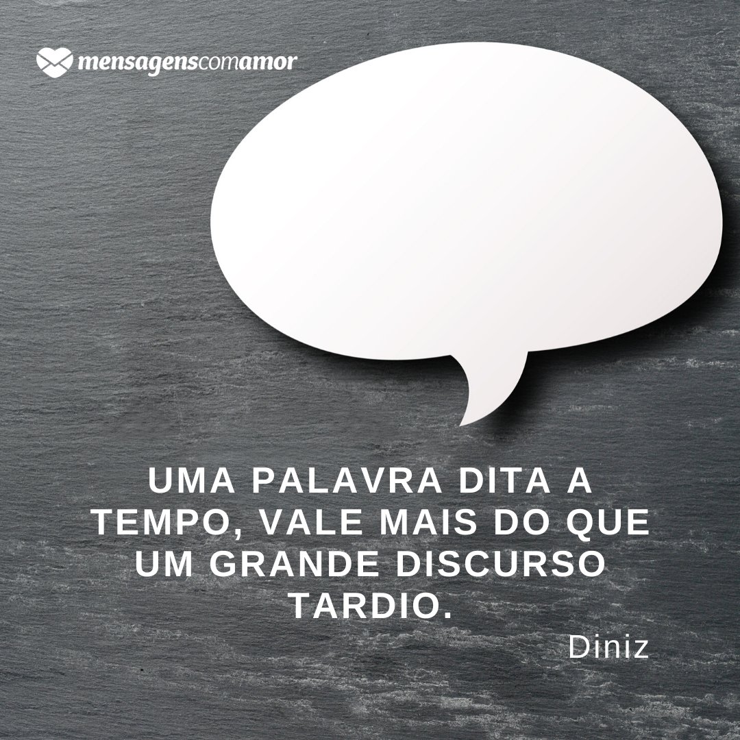 'Uma palavra dita a tempo, vale mais do que um grande discurso tardio.' -  Frases Lindas