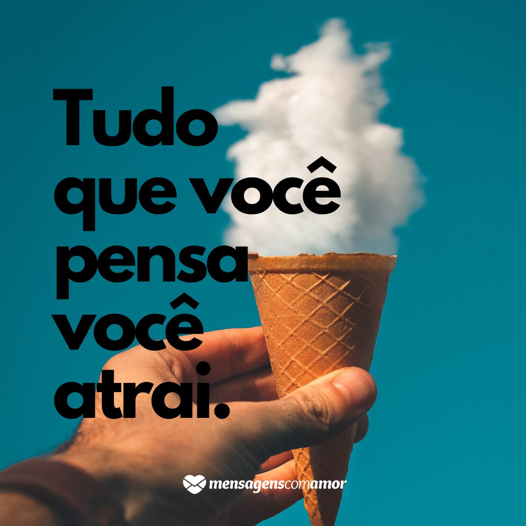 'Tudo que você pensa você atrai.' -  Frases Lindas