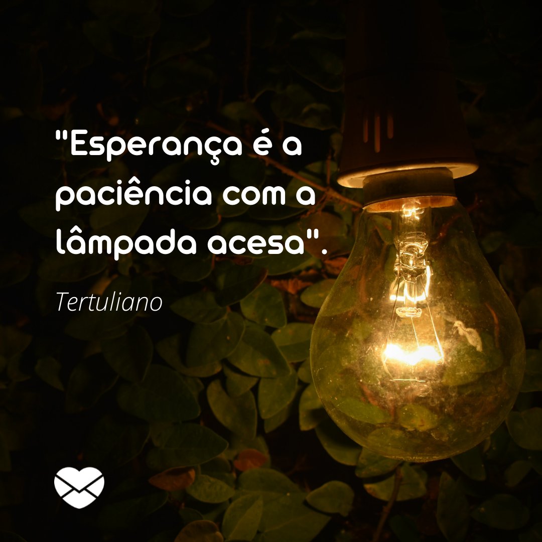 ''Esperança é a paciência com a lâmpada acesa'. Tertuliano' -  Frases Motivacionais