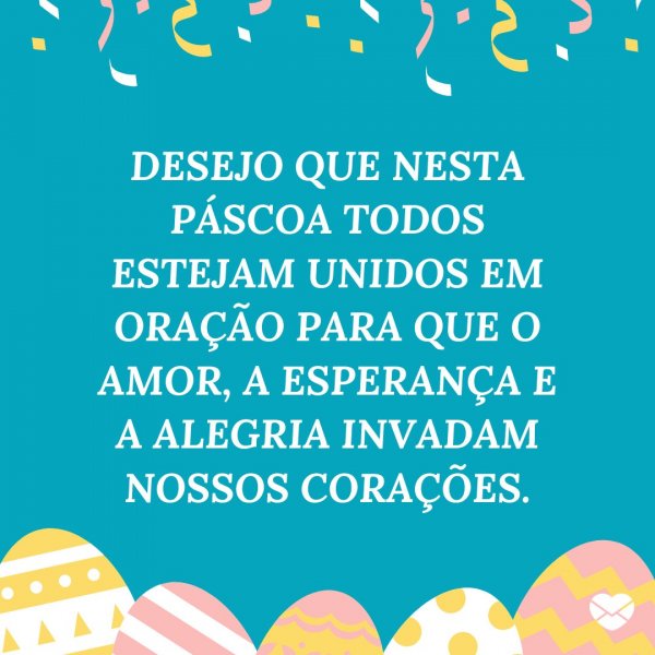 Mensagens Com Amor/Canva 'Desejo que nesta Páscoa todos estejam unidos em oração para que o amor, a esperança, e a alegria invada nossos corações.' - Páscoa
