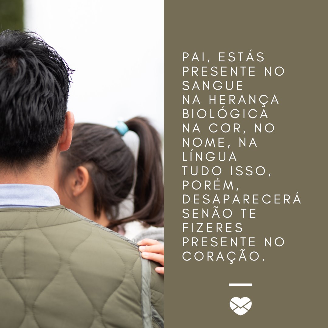 Mensagens Com Amor / Canva / Monzenmachi 'Pai, estás presente no sangue Na herança biológica Na cor, no nome, na língua Tudo isso, porém, desaparecerá Senão te fizeres presente no coração.' - Poesias de Dia dos Pais