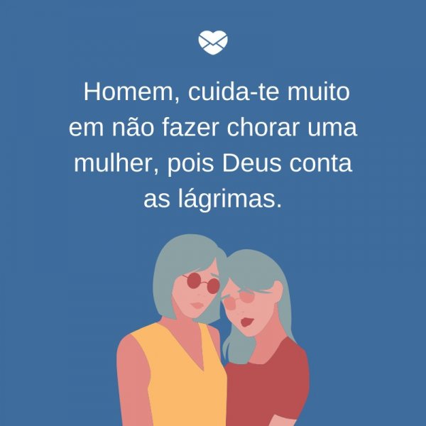 Mensagens Com Amor/Canva 'Homem, cuida-te muito em não fazer chorar uma mulher, pois Deus conta as lágrimas.' - Dia Internacional da mulher, dia 8 de março