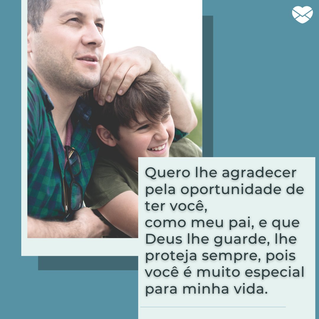 'Quero lhe agradecer pela oportunidade de ter você,  como meu pai, e que Deus lhe guarde, lhe proteja sempre, pois você é muito especial para minha vida.' - Mensagens de Dia dos Pais II