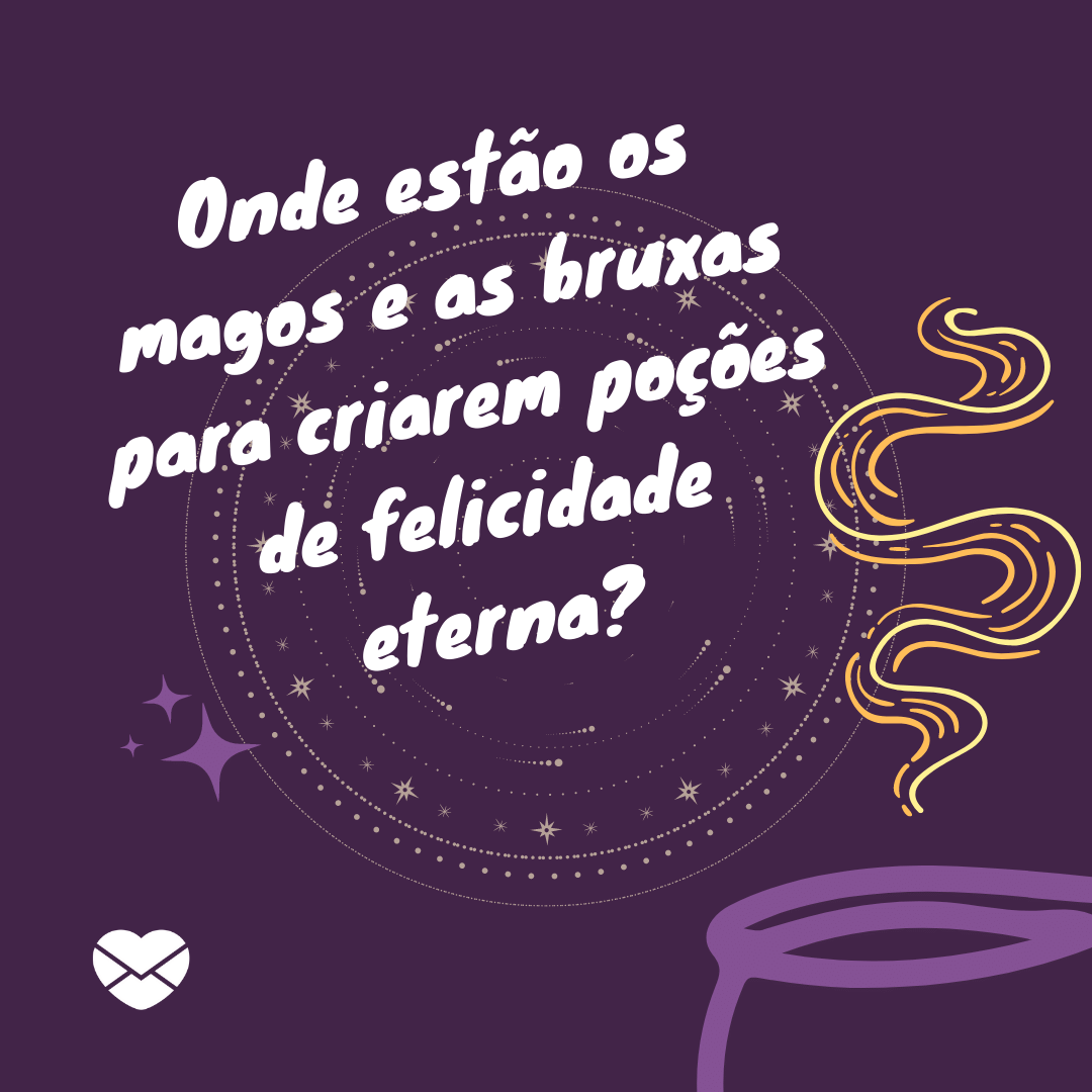 'Onde estão os magos e as bruxas para criarem poções de felicidade eterna?' - Mensagens de Dia das Bruxas