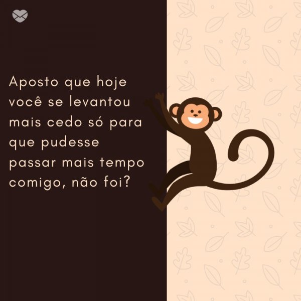 Mensagens Com Amor/ Canva 'Aposto que hoje você se levantou mais cedo só para que pudesse passar mais tempo comigo, não foi?' -