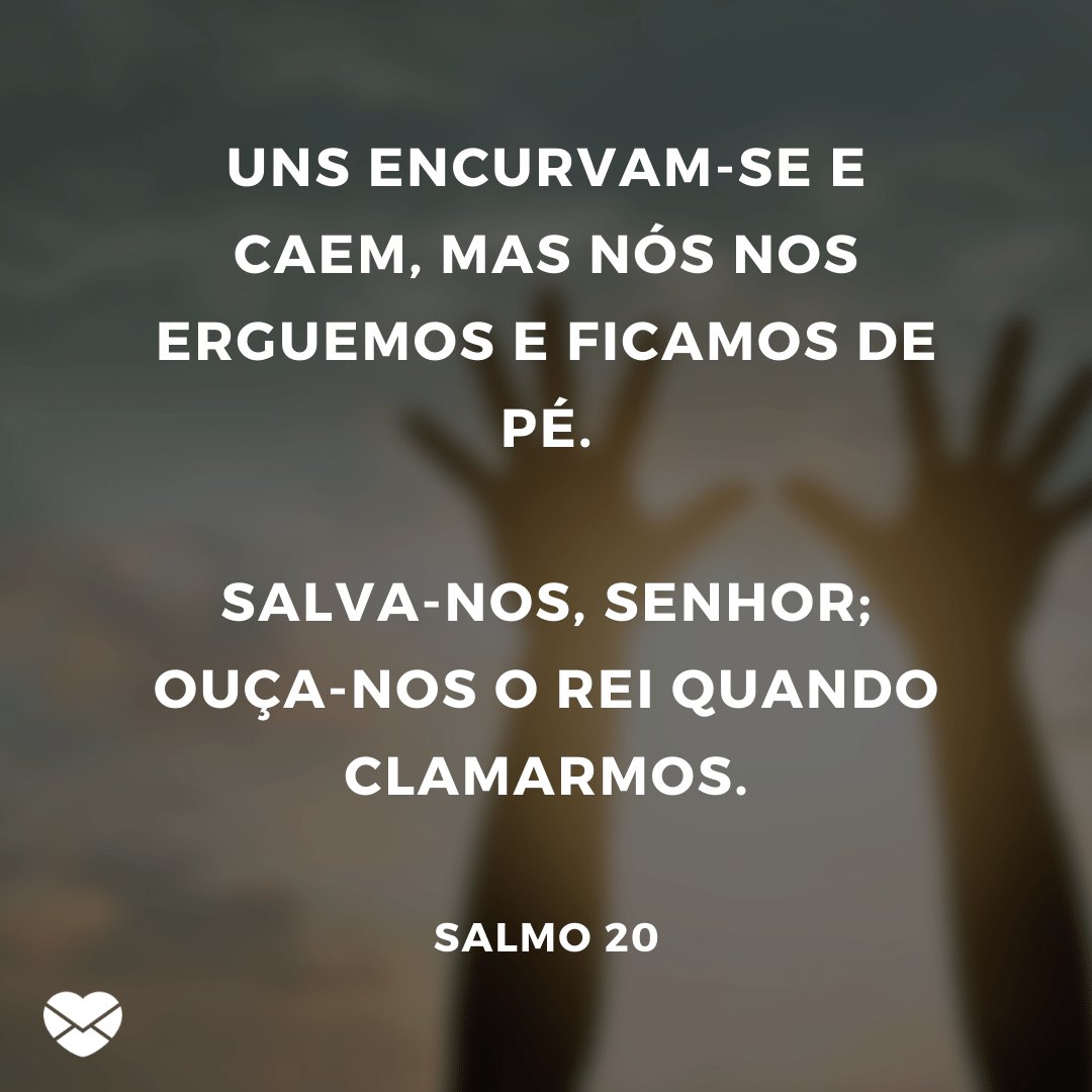 Mensagens com Amor / Canva / ipopba 'Uns encurvam-se e caem, mas nós nos erguemos e ficamos de pé. Salva-nos, Senhor; ouça-nos o Rei quando clamarmos.' - Mensagens de salmos