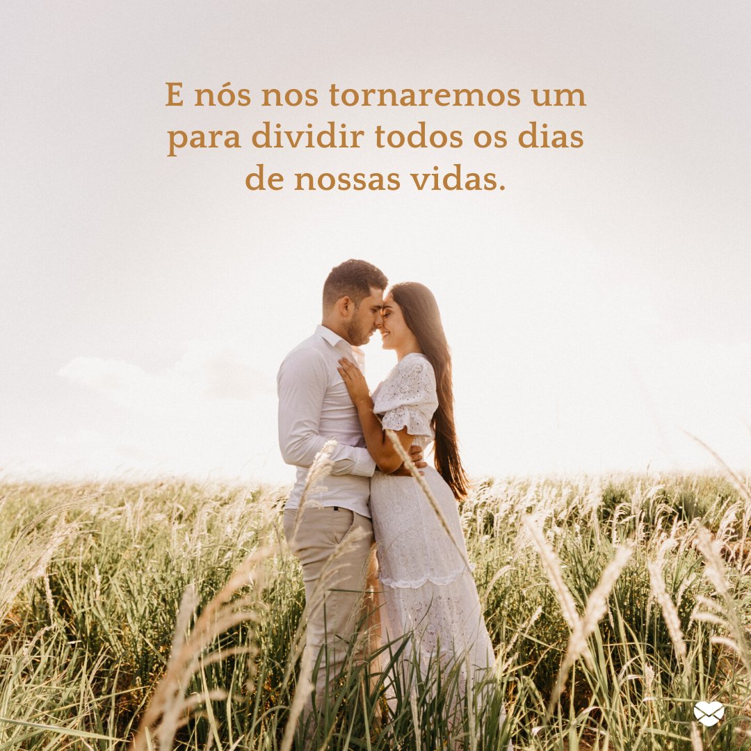 'E nós nos tornaremos um para dividir todos os dias de nossas vidas.' - Frases de Casamento