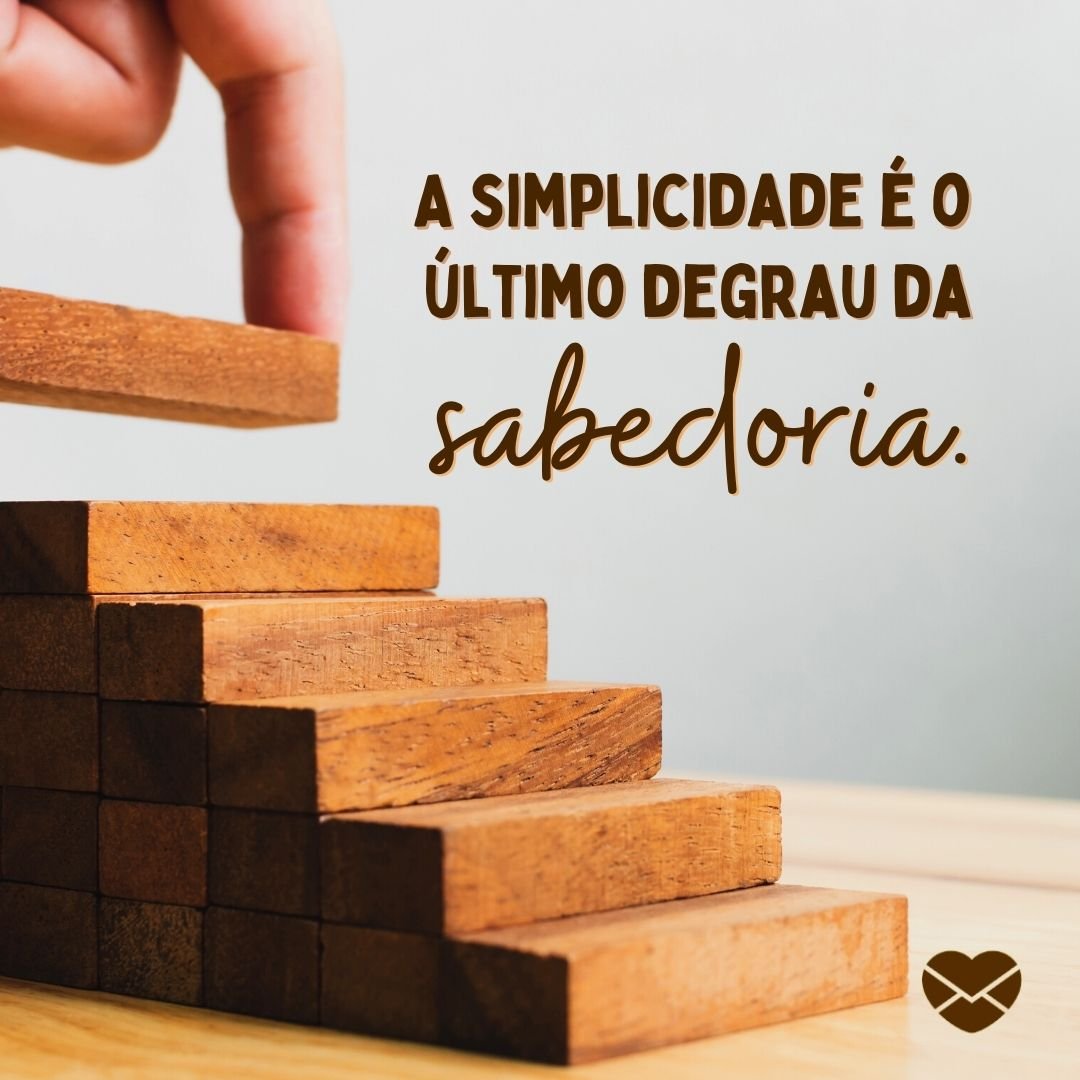 'A simplicidade é o último degrau da sabedoria.' - Frases de Sabedoria