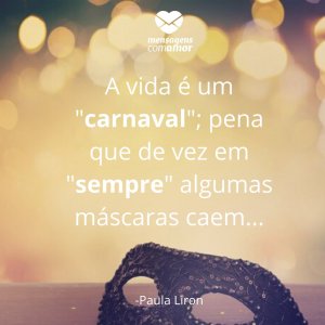 Mensagens com amor 'A vida é um 'carnaval'; pena que de vez em 'sempre' algumas máscaras caem...'- Frases sobre Carnaval