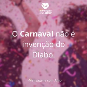 Mensagens com amor 'O Carnaval não é invenção do Diabo'-Frases sobre Carnaval