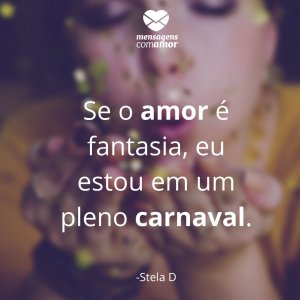 Mensagens com amor 'Se o amor é fantasia, eu estou em um pleno carnaval.'-Frases sobre Carnaval