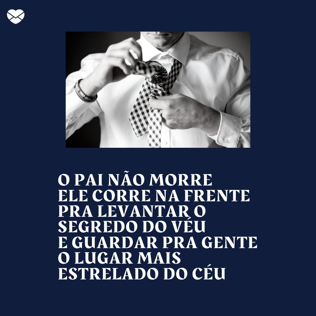 Mensagens Com Amor / Canva / BryanSchneider 'O pai não morre Ele corre na frente Pra levantar o segredo do véu E guardar pra gente O lugar mais estrelado do céu' - Poesias de Dia dos Pais