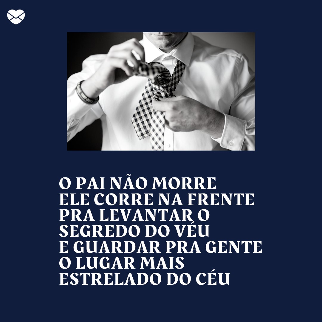 'O pai não morre Ele corre na frente Pra levantar o segredo do véu E guardar pra gente O lugar mais estrelado do céu' - Poesias de Dia dos Pais