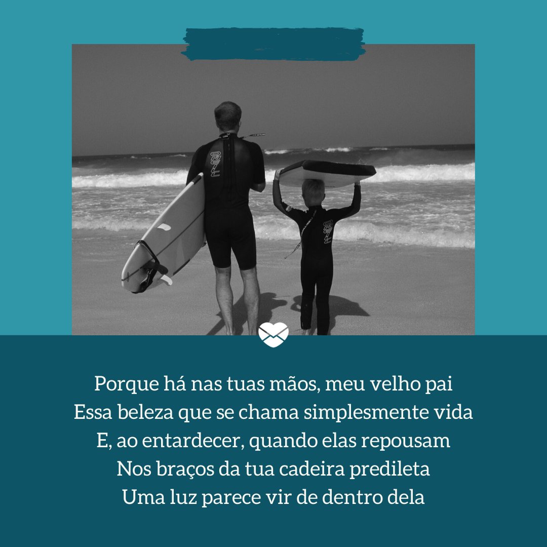 Mensagens Com Amor / Canva / David de Lossy 'Porque há nas tuas mãos, meu velho pai Essa beleza que se chama simplesmente vida E, ao entardecer, quando elas repousam Nos braços da tua cadeira predileta Uma luz parece vir de dentro dela' - Poesias de Dia dos Pais