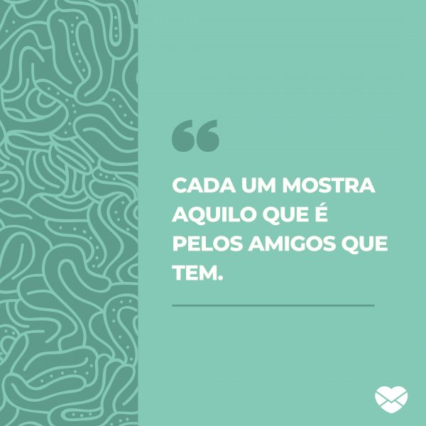 Mensagens Com Amor/Canva 'Cada um mostra aquilo que é pelos amigos que tem.' - Mensagens para amigo