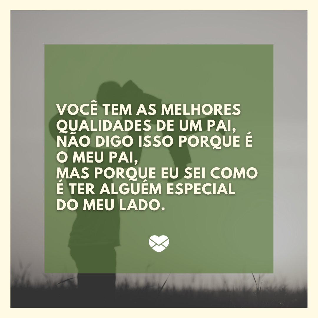 'Você tem as melhores qualidades de um pai, Não digo isso porque é o meu pai, Mas porque eu sei como é ter alguém especial do meu lado.' - Mensagens de Dia dos Pais II