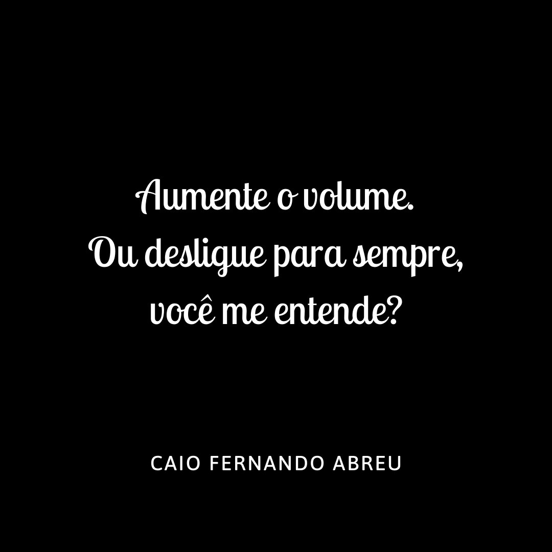 MensagensComAmor 'Aumente o volume. Ou desligue para sempre, você me entende?' - Frases de Caio Fernando Abreu