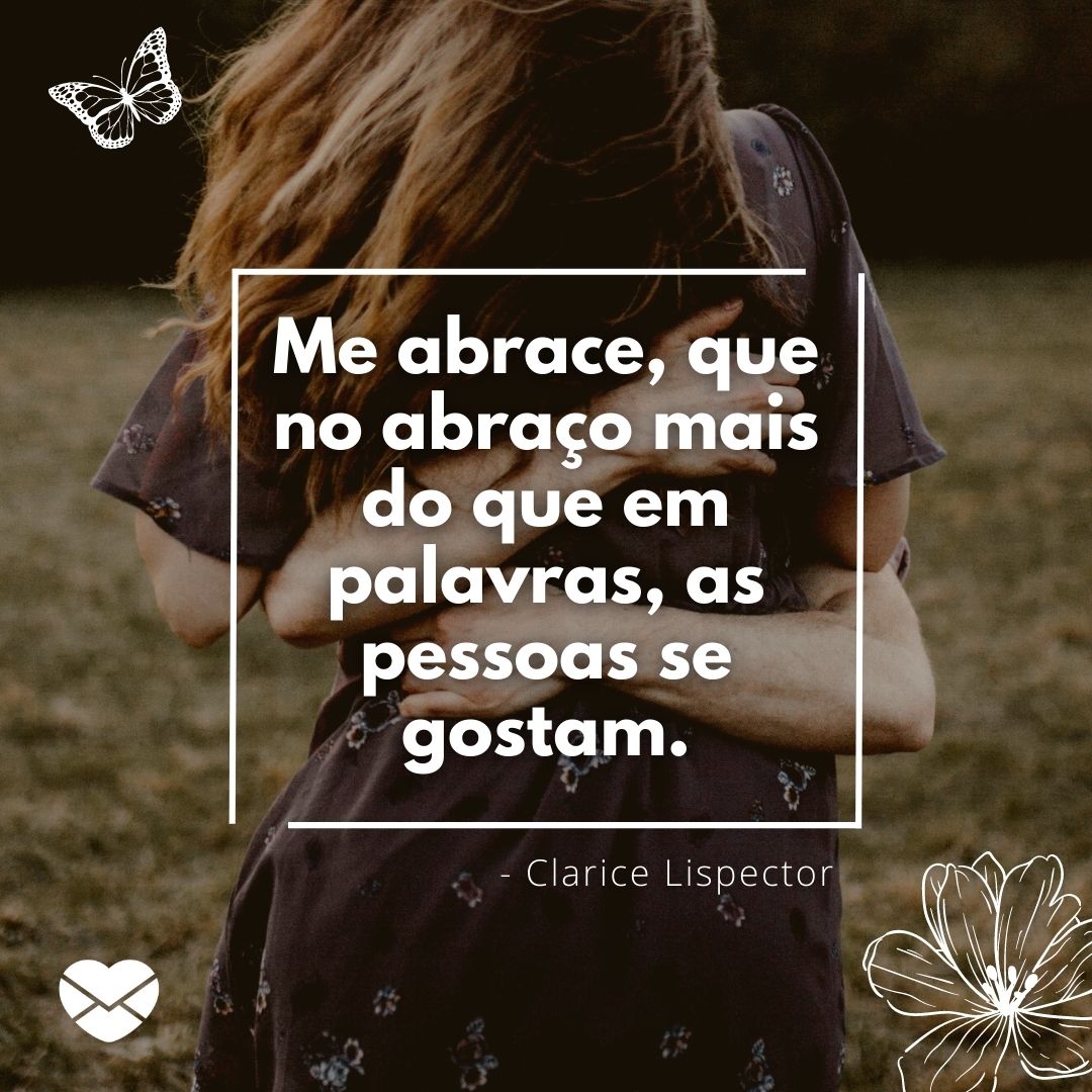 'Me abrace, que no abraço mais do que em palavras, as pessoas se gostam.' - Frases de Clarice Lispector