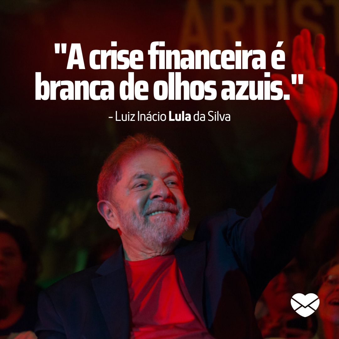 ''A crise financeira é branca de olhos azuis.' - Luiz Inácio Lula da Silva' - Lula