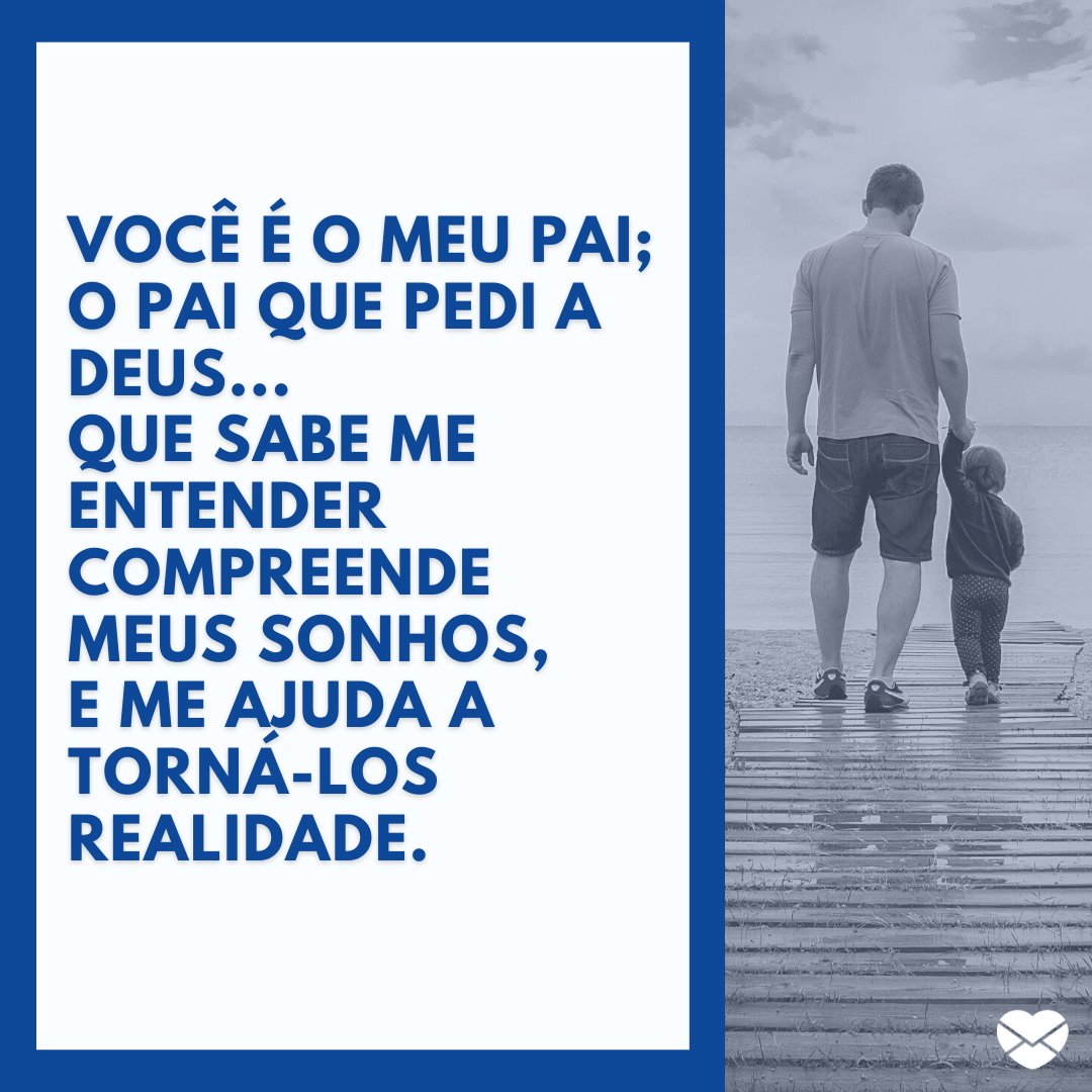 Mensagens Com Amor / Canva / dagon_ 'Você é o meu pai; O pai que pedi a Deus... Que sabe me entender Compreende meus sonhos, E me ajuda a torná-los realidade.' - Mensagens de Dia dos Pais II